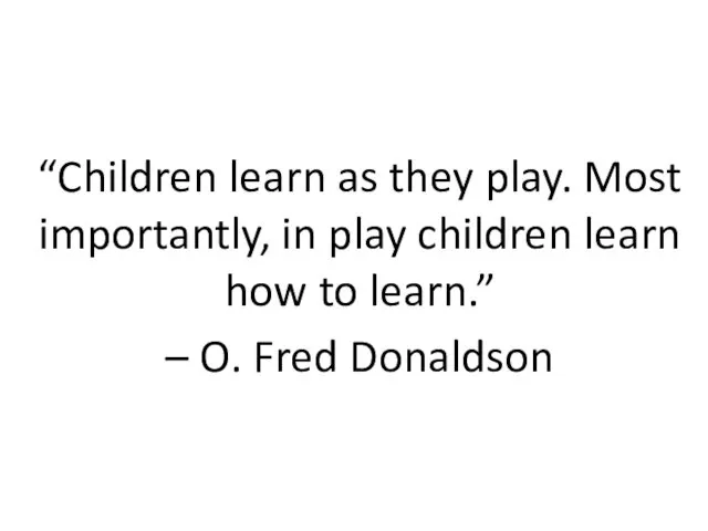 “Children learn as they play. Most importantly, in play children