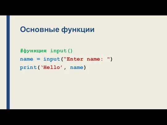 Основные функции #функция input() name = input(“Enter name: ") print(‘Hello’, name)