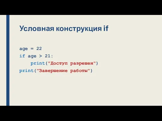 Условная конструкция if age = 22 if age > 21: print("Доступ разрешен") print("Завершение работы")