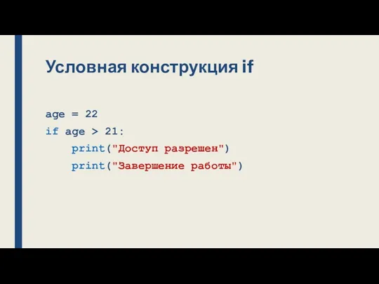 Условная конструкция if age = 22 if age > 21: print("Доступ разрешен") print("Завершение работы")