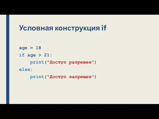 Условная конструкция if age = 18 if age > 21: print("Доступ разрешен") else: print("Доступ запрещен")