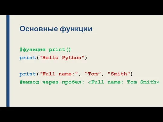 Основные функции #функция print() print("Hello Python") print("Full name:", “Tom”, "Smith")