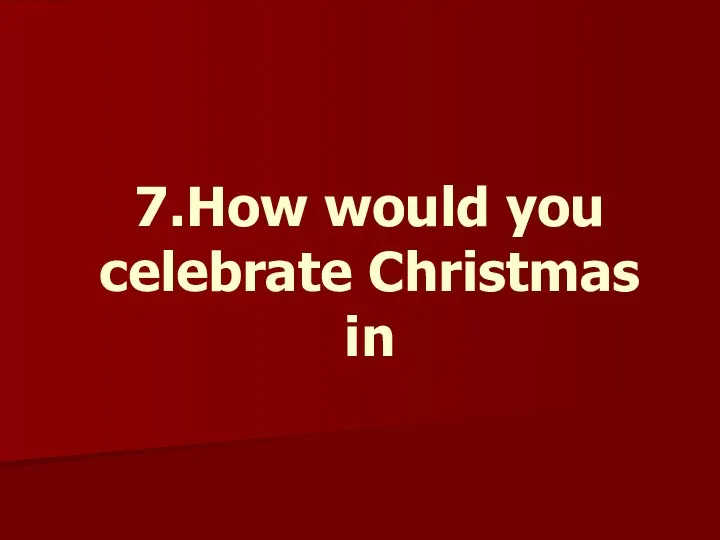 7.How would you celebrate Christmas in