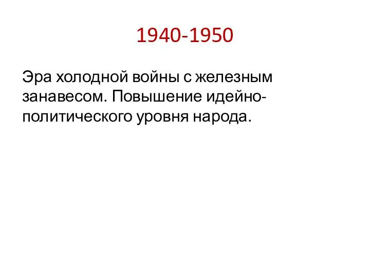 1940-1950 Эра холодной войны с железным занавесом. Повышение идейно-политического уровня народа.