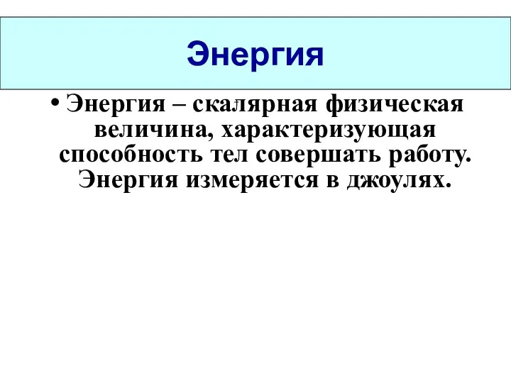 Энергия Энергия – скалярная физическая величина, характеризующая способность тел совершать работу. Энергия измеряется в джоулях.