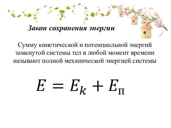 Закон сохранения энергии Сумму кинетической и потенциальной энергий замкнутой системы