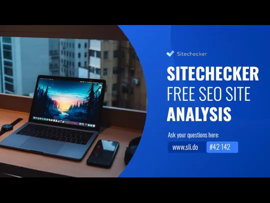 Ask your questions here: www.sli.do #42 142 SITECHECKER FREE SEO SITE ANALYSIS