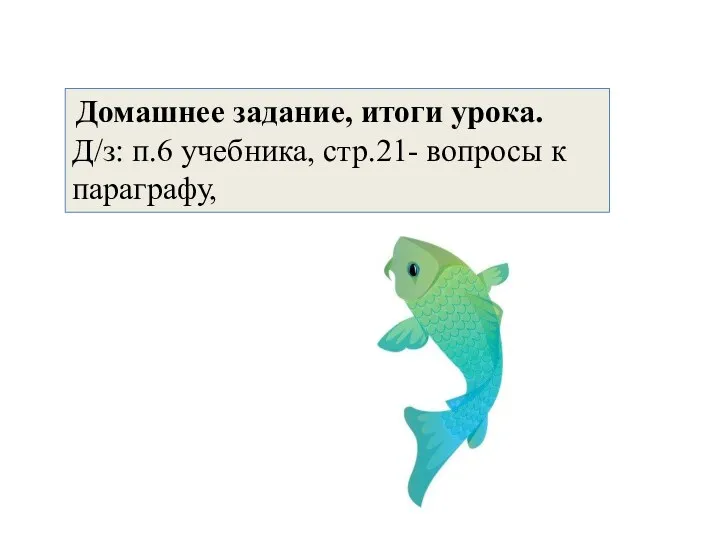 Домашнее задание, итоги урока. Д/з: п.6 учебника, стр.21- вопросы к параграфу,