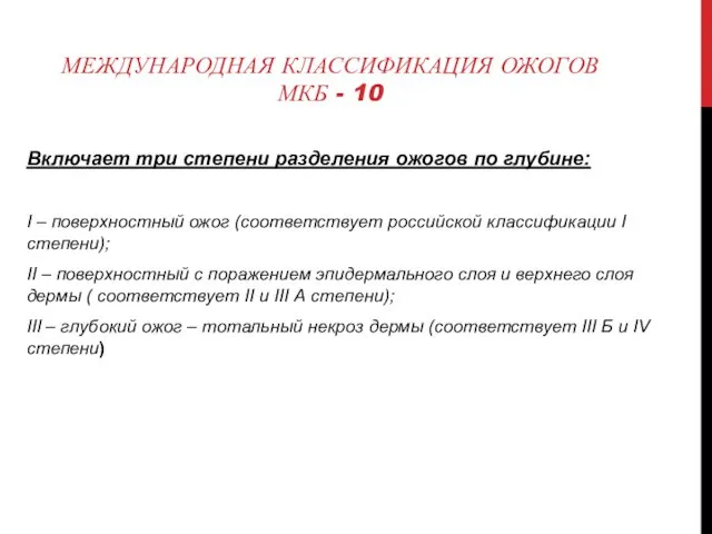 МЕЖДУНАРОДНАЯ КЛАССИФИКАЦИЯ ОЖОГОВ МКБ - 10 Включает три степени разделения