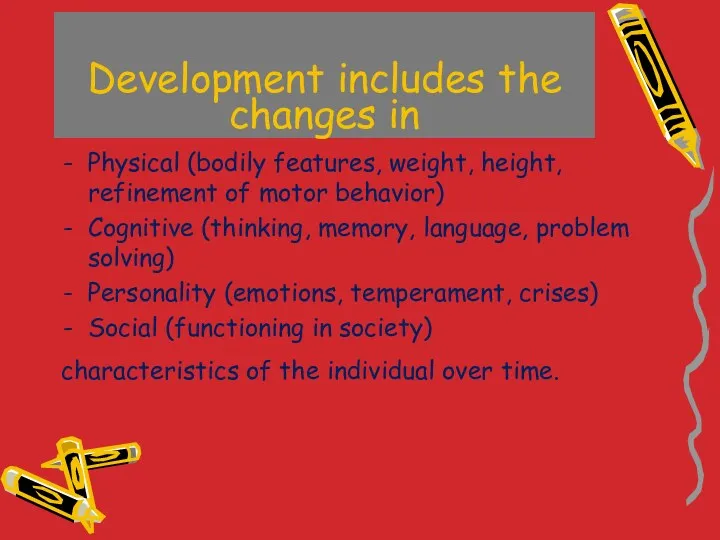 Development includes the changes in Physical (bodily features, weight, height,