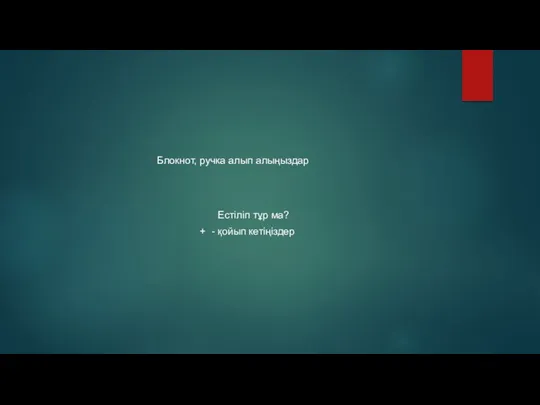 Блокнот, ручка алып алыңыздар Естіліп тұр ма? + - қойып кетіңіздер