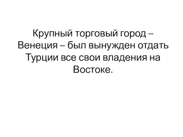 Крупный торговый город – Венеция – был вынужден отдать Турции все свои владения на Востоке.