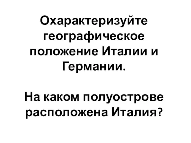 Охарактеризуйте географическое положение Италии и Германии. На каком полуострове расположена Италия?