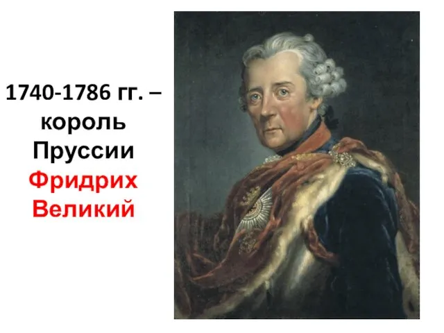 1740-1786 гг. – король Пруссии Фридрих Великий