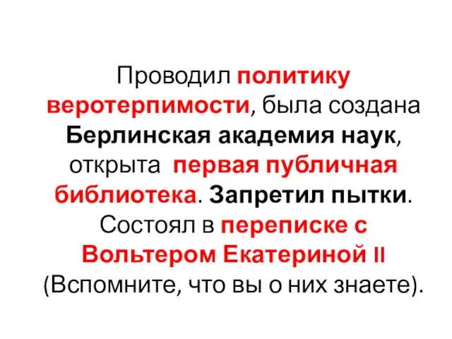 Проводил политику веротерпимости, была создана Берлинская академия наук, открыта первая