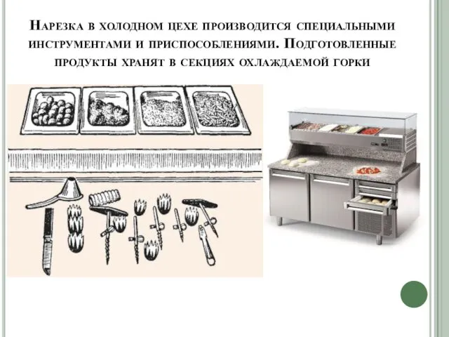 Нарезка в холодном цехе производится специальными инструментами и приспособлениями. Подготовленные продукты хранят в секциях охлаждаемой горки