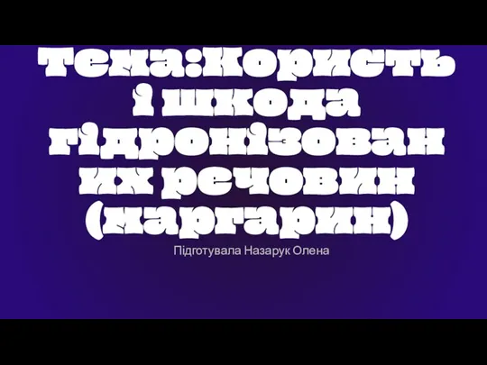 Підготувала Назарук Олена Тема:Користь і шкода гідронізованих речовин(маргарин)