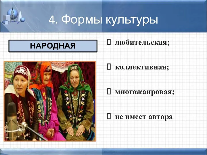 4. Формы культуры любительская; коллективная; многожанровая; не имеет автора НАРОДНАЯ