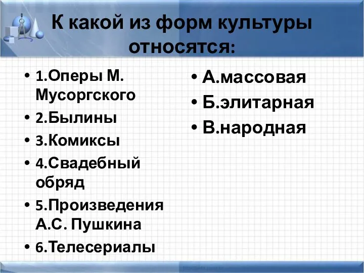 К какой из форм культуры относятся: 1.Оперы М.Мусоргского 2.Былины 3.Комиксы