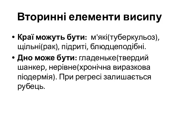 Вторинні елементи висипу Краї можуть бути: м'які(туберкульоз), щільні(рак), підриті, блюдцеподібні. Дно може бути: