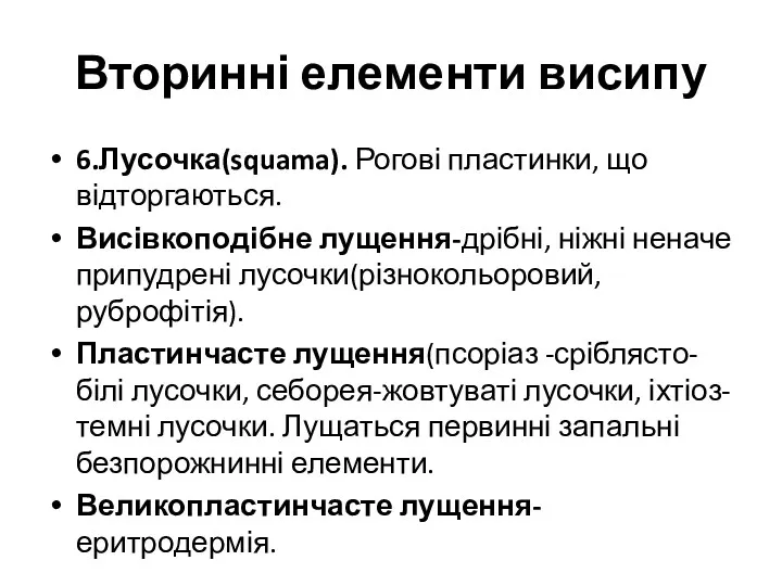 Вторинні елементи висипу 6.Лусочка(squama). Рогові пластинки, що відторгаються. Висівкоподібне лущення-дрібні, ніжні неначе припудрені