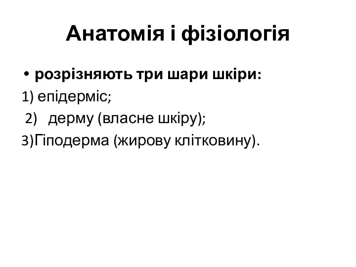 Анатомія і фізіологія розрізняють три шари шкіри: 1) епідерміс; 2) дерму (власне шкіру); 3)Гіподерма (жирову клітковину).