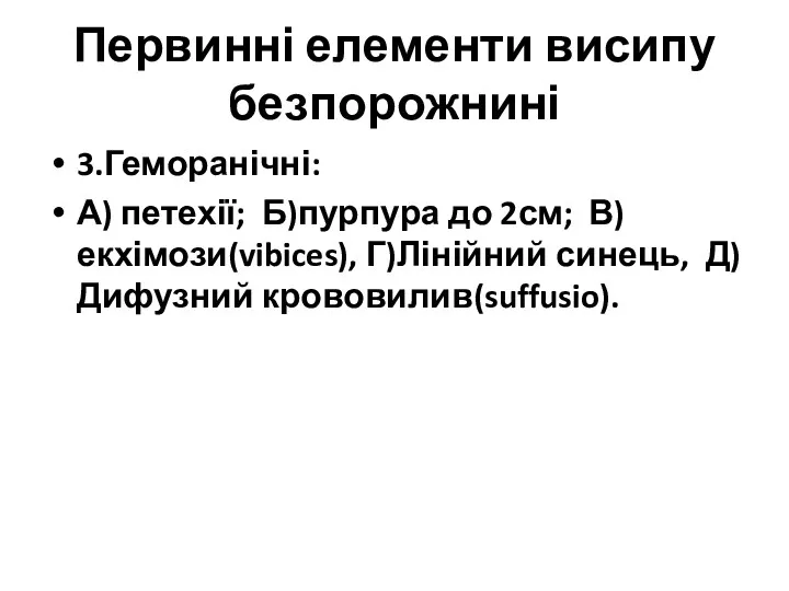 Первинні елементи висипу безпорожнині 3.Геморанічні: А) петехії; Б)пурпура до 2см; В)екхімози(vibices), Г)Лінійний синець, Д)Дифузний крововилив(suffusio).