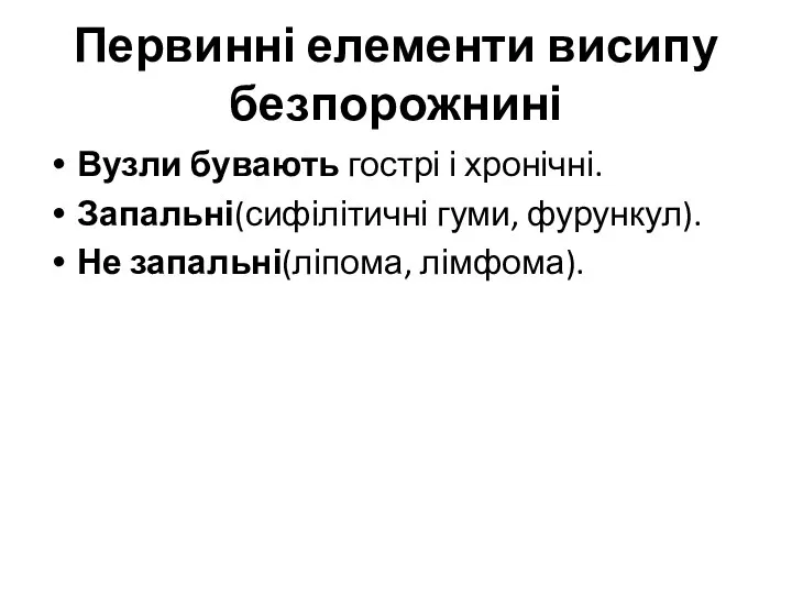 Первинні елементи висипу безпорожнині Вузли бувають гострі і хронічні. Запальні(сифілітичні гуми, фурункул). Не запальні(ліпома, лімфома).