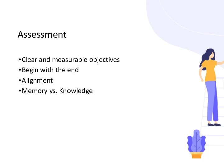 Assessment Clear and measurable objectives Begin with the end Alignment Memory vs. Knowledge