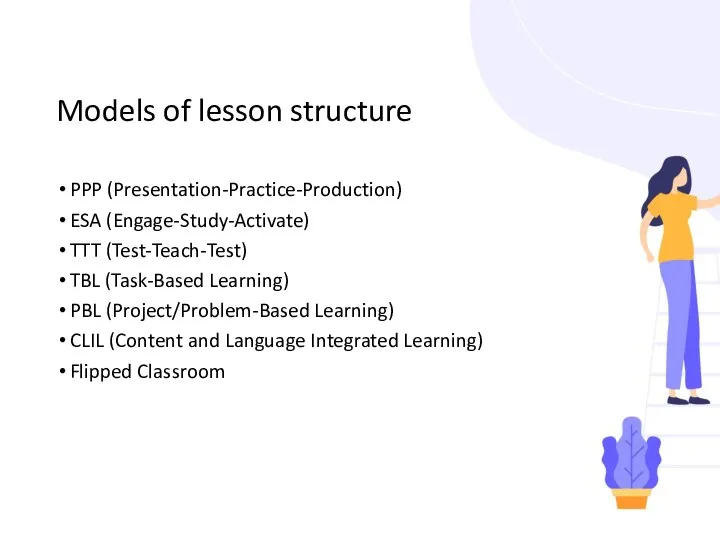 Models of lesson structure PPP (Presentation-Practice-Production) ESA (Engage-Study-Activate) TTT (Test-Teach-Test) TBL (Task-Based Learning)