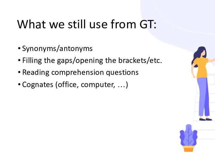 What we still use from GT: Synonyms/antonyms Filling the gaps/opening