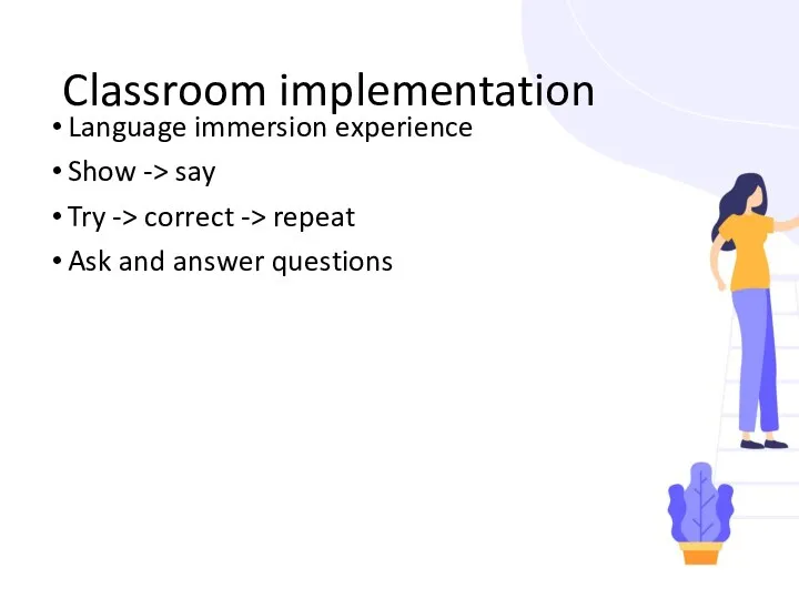 Classroom implementation Language immersion experience Show -> say Try -> correct -> repeat
