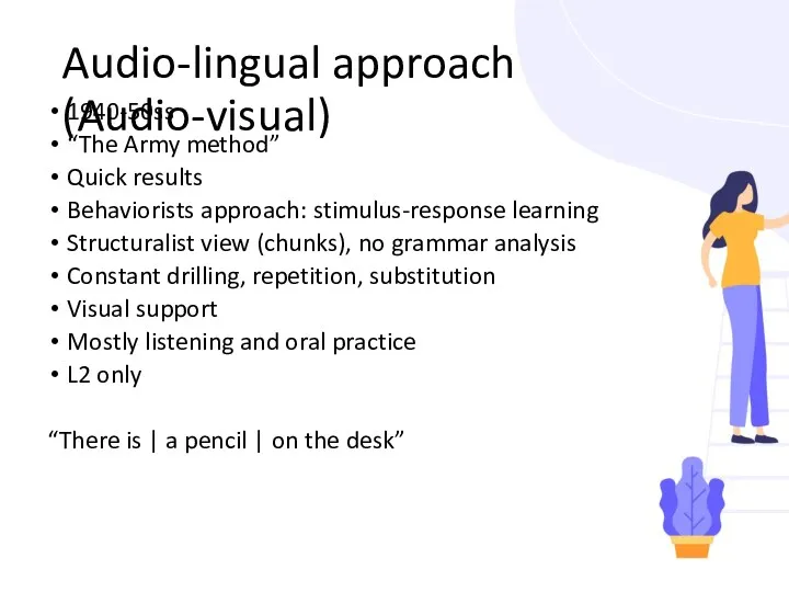 Audio-lingual approach (Audio-visual) 1940-50ss “The Army method” Quick results Behaviorists approach: stimulus-response learning