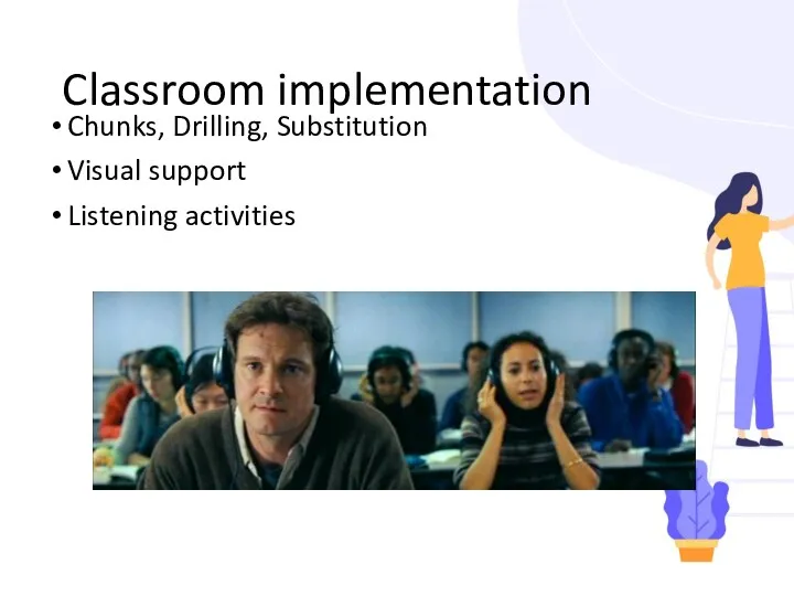 Classroom implementation Chunks, Drilling, Substitution Visual support Listening activities
