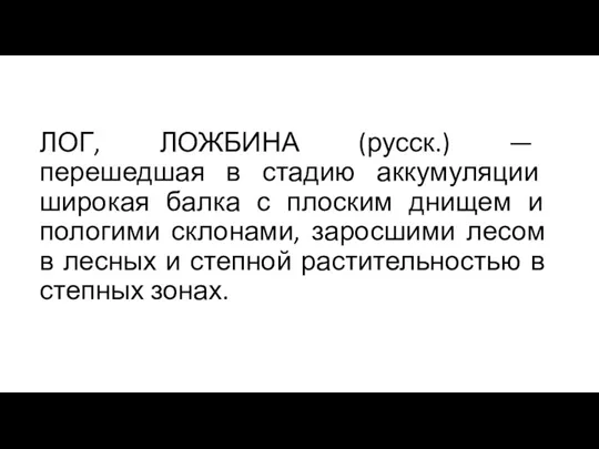 ЛОГ, ЛОЖБИНА (русск.) — перешедшая в стадию аккумуляции широкая балка