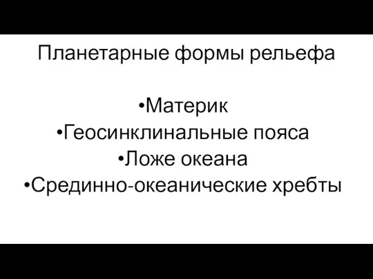 Планетарные формы рельефа Материк Геосинклинальные пояса Ложе океана Срединно-океанические хребты