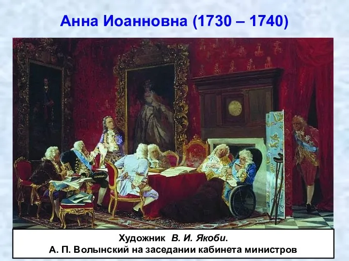 Анна Иоанновна (1730 – 1740) Художник В. И. Якоби. А. П. Волынский на заседании кабинета министров