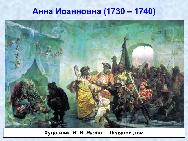 Анна Иоанновна (1730 – 1740) Художник В. И. Якоби. Ледяной дом