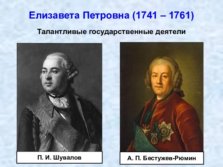 Талантливые государственные деятели П. И. Шувалов А. П. Бестужев-Рюмин Елизавета Петровна (1741 – 1761)