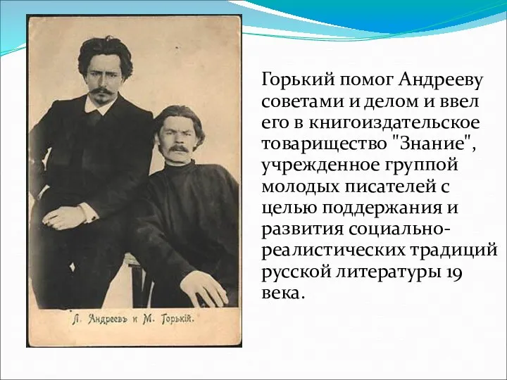 Горький помог Андрееву советами и делом и ввел его в книгоиздательское товарищество "Знание",