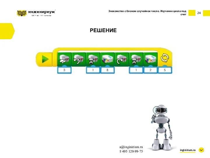 24 inginirium.ru a@inginirium.ru 8 495 120-99-75 РЕШЕНИЕ Знакомство с блоком случайное число. Изучение цикла под счет