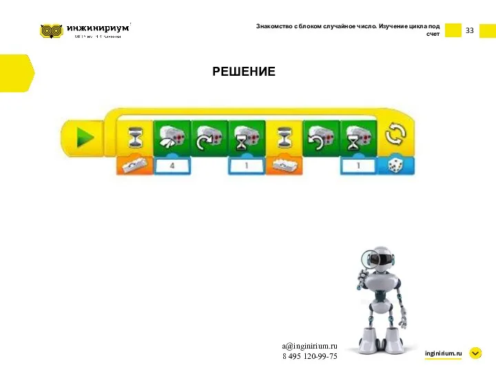 33 inginirium.ru a@inginirium.ru 8 495 120-99-75 РЕШЕНИЕ Знакомство с блоком случайное число. Изучение цикла под счет