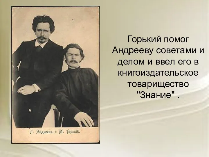 Горький помог Андрееву советами и делом и ввел его в книгоиздательское товарищество "Знание" .