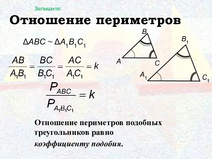 Отношение периметров Отношение периметров подобных треугольников равно коэффициенту подобия. ΔAΒC ~ ΔA1Β1C1 Запишите: