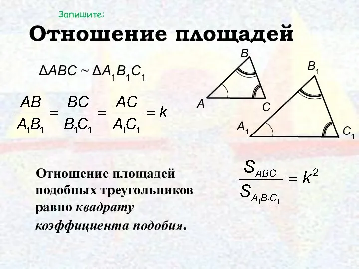 Отношение площадей Отношение площадей подобных треугольников равно квадрату коэффициента подобия. ΔAΒC ~ ΔA1Β1C1 Запишите: