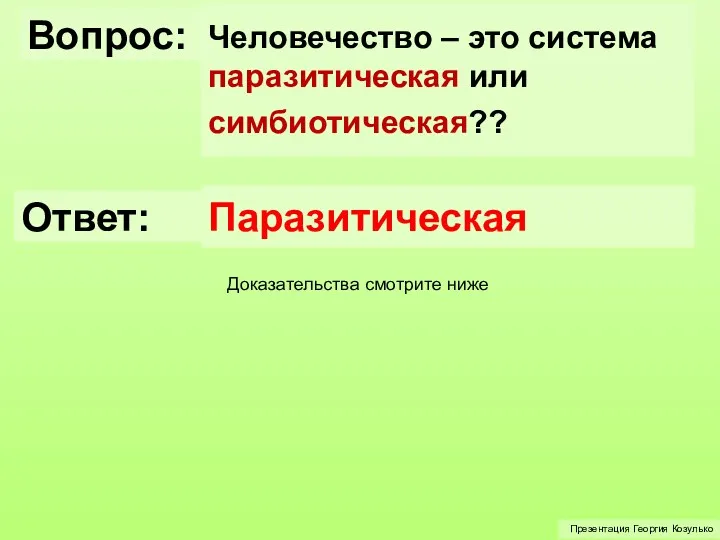 Вопрос: Человечество – это система паразитическая или симбиотическая?? Презентация Георгия Козулько Ответ: Паразитическая Доказательства смотрите ниже