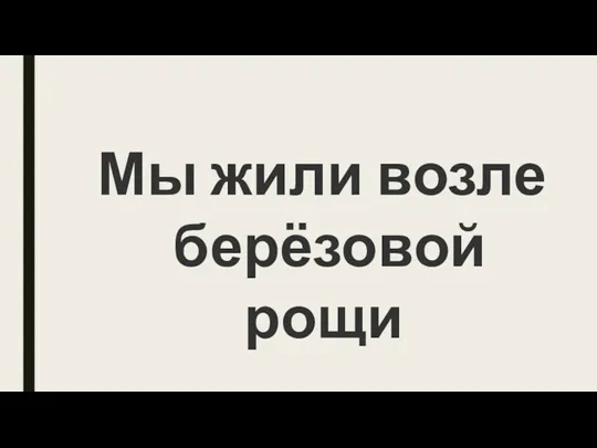 Мы жили возле берёзовой рощи