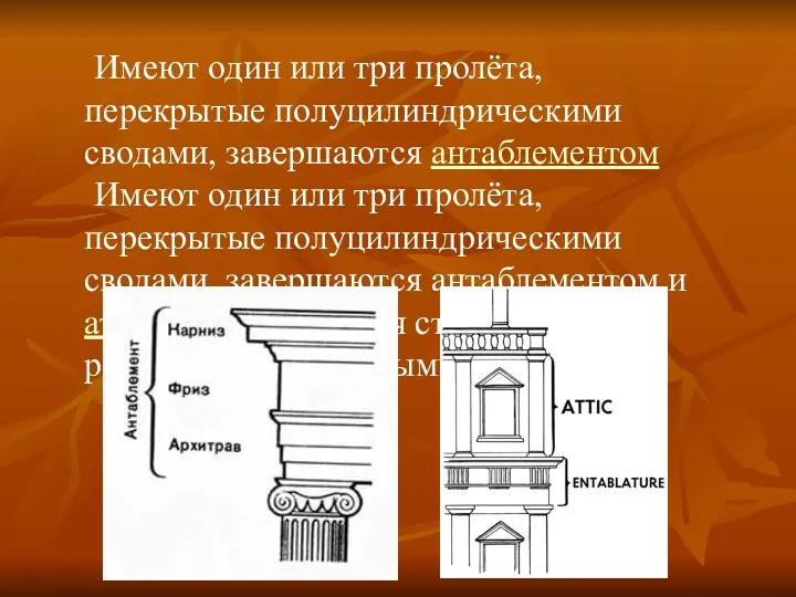 Имеют один или три пролёта, перекрытые полуцилиндрическими сводами, завершаются антаблементом