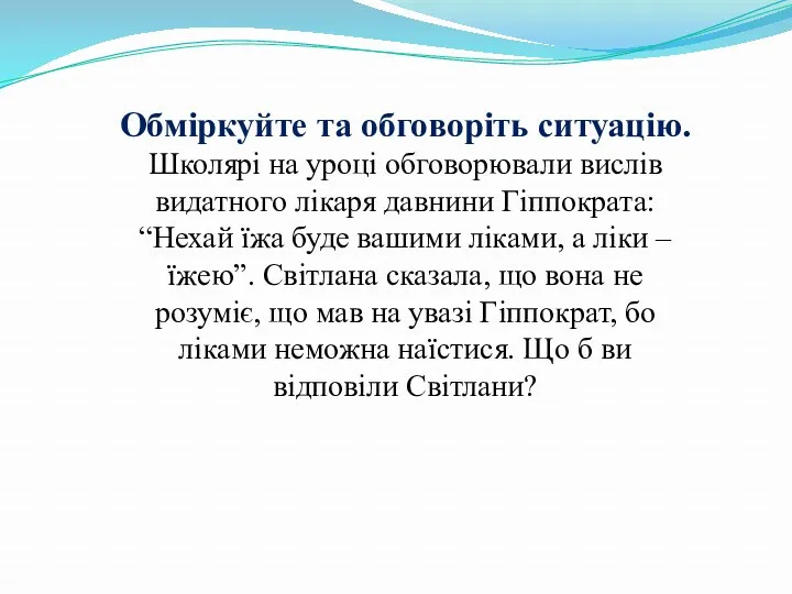 Обміркуйте та обговоріть ситуацію. Школярі на уроці обговорювали вислів видатного лікаря давнини Гіппократа: