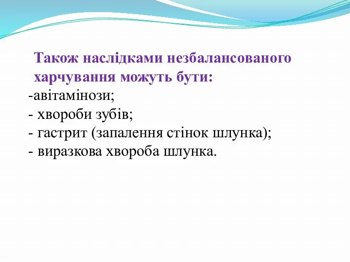 Також наслідками незбалансованого харчування можуть бути: авітамінози; хвороби зубів; гастрит (запалення стінок шлунка); виразкова хвороба шлунка.